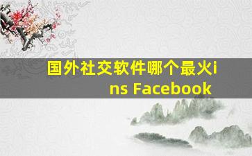 国外社交软件哪个最火ins Facebook